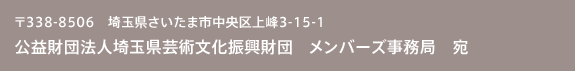 38-8506埼玉県さいたま市中央区上峰3-15-1公益財団法人埼玉県芸術文化振興財団 メンバーズ事務局 宛