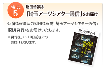 特典5 財団情報誌「埼玉アーツシアター通信」をお届け